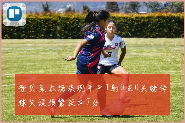 登贝莱本场表现平平1射0正0关键传球失误频繁获评7分