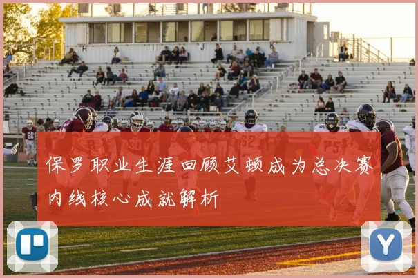 保罗职业生涯回顾艾顿成为总决赛内线核心成就解析