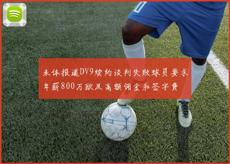 米体报道DV9续约谈判失败球员要求年薪800万欧及高额佣金和签字费