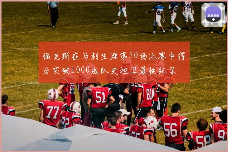 福克斯在马刺生涯第50场比赛中得分突破1000成队史控卫最快纪录