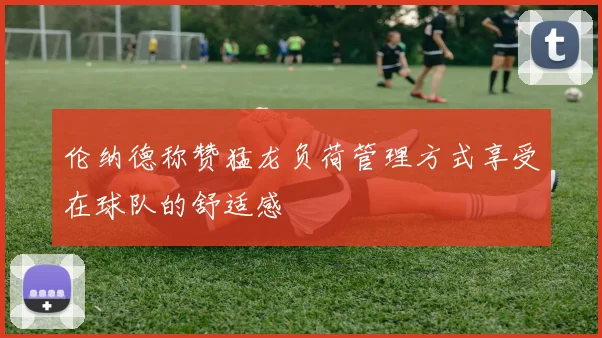 伦纳德称赞猛龙负荷管理方式享受在球队的舒适感