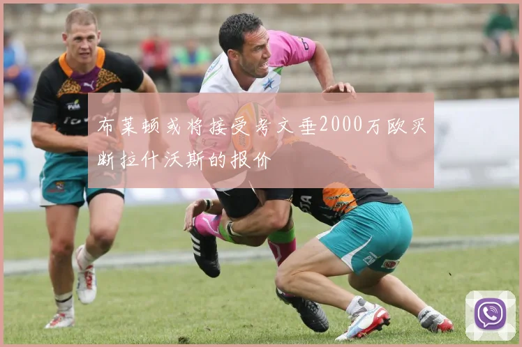 布莱顿或将接受考文垂2000万欧买断拉什沃斯的报价