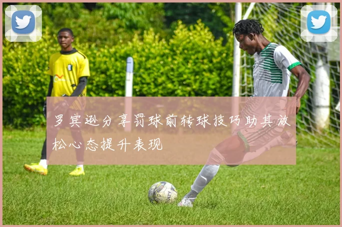 罗宾逊分享罚球前转球技巧助其放松心态提升表现