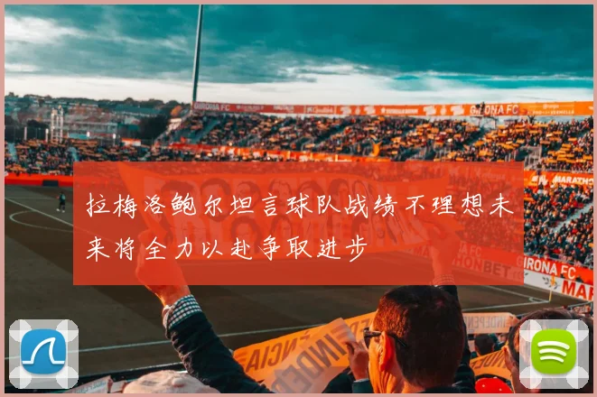 拉梅洛鲍尔坦言球队战绩不理想未来将全力以赴争取进步