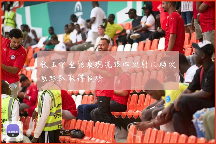 张玉宁全场表现亮眼四次射门助攻助球队取得佳绩