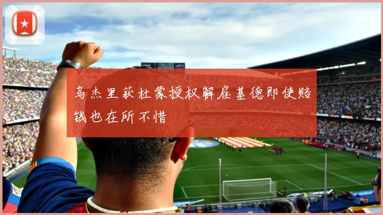 乌杰里获杜蒙授权解雇基德即使赔钱也在所不惜