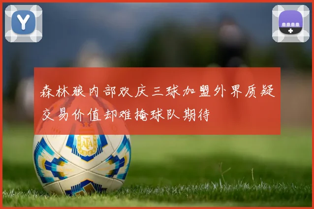 森林狼内部欢庆三球加盟外界质疑交易价值却难掩球队期待