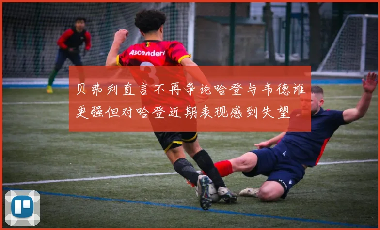 贝弗利直言不再争论哈登与韦德谁更强但对哈登近期表现感到失望
