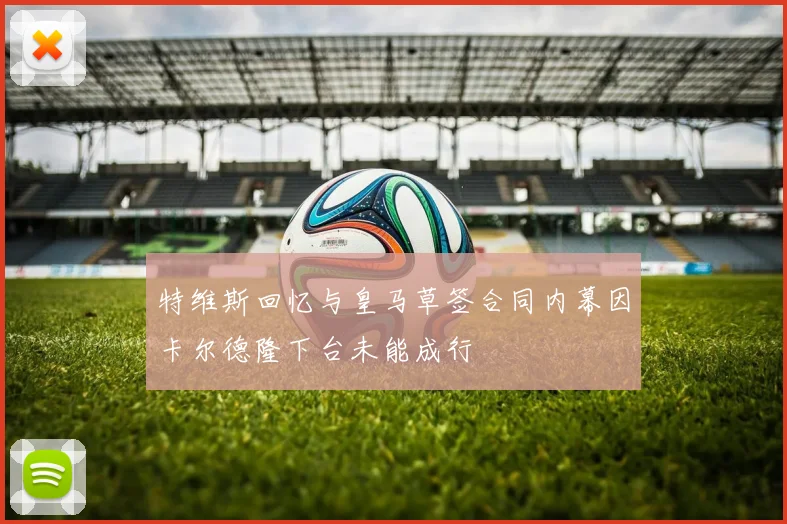 特维斯回忆与皇马草签合同内幕因卡尔德隆下台未能成行